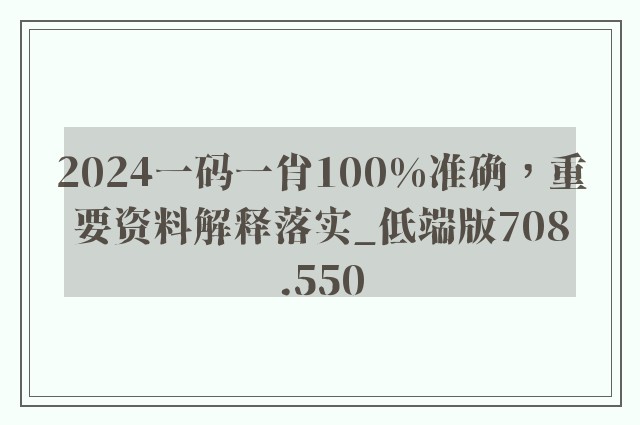 2024一码一肖100%准确，重要资料解释落实_低端版708.550