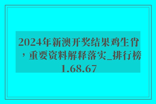 2024年新澳开奖结果鸡生肖，重要资料解释落实_排行榜1.68.67