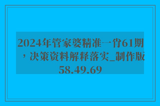 2024年管家婆精准一肖61期，决策资料解释落实_制作版58.49.69