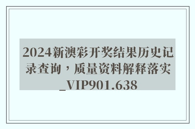 2024新澳彩开奖结果历史记录查询，质量资料解释落实_VIP901.638