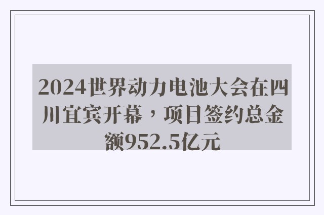 2024世界动力电池大会在四川宜宾开幕，项目签约总金额952.5亿元