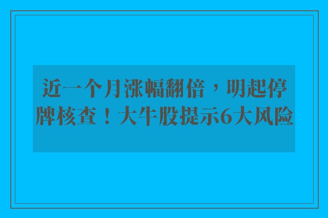 近一个月涨幅翻倍，明起停牌核查！大牛股提示6大风险