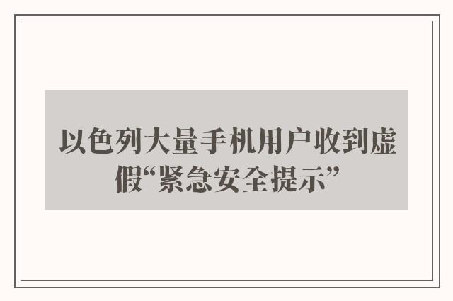 以色列大量手机用户收到虚假“紧急安全提示”