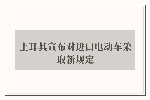 土耳其宣布对进口电动车采取新规定