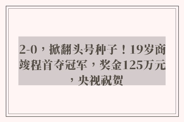 2-0，掀翻头号种子！19岁商竣程首夺冠军，奖金125万元，央视祝贺