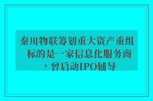 秦川物联筹划重大资产重组  标的是一家信息化服务商，曾启动IPO辅导