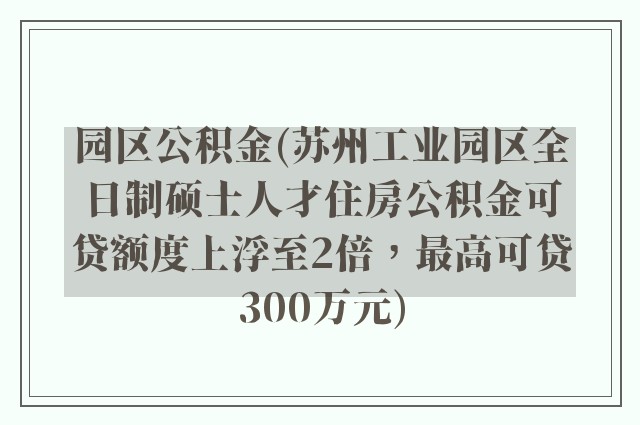 园区公积金(苏州工业园区全日制硕士人才住房公积金可贷额度上浮至2倍，最高可贷300万元)