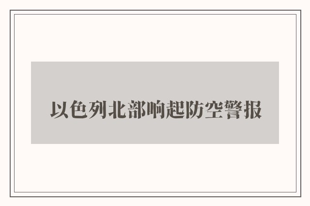 以色列北部响起防空警报