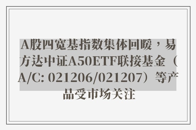 A股四宽基指数集体回暖，易方达中证A50ETF联接基金（A/C: 021206/021207）等产品受市场关注