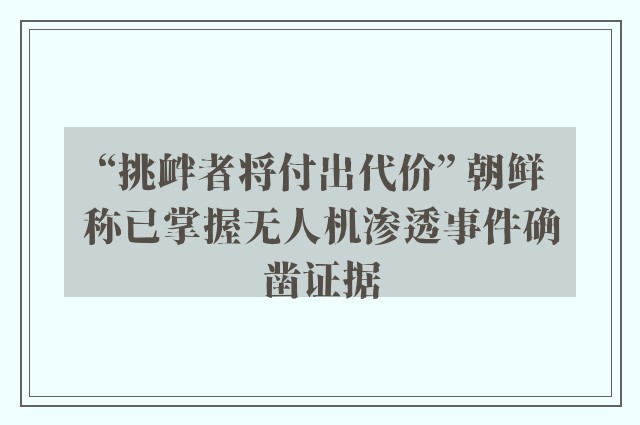 “挑衅者将付出代价” 朝鲜称已掌握无人机渗透事件确凿证据