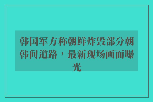 韩国军方称朝鲜炸毁部分朝韩间道路，最新现场画面曝光