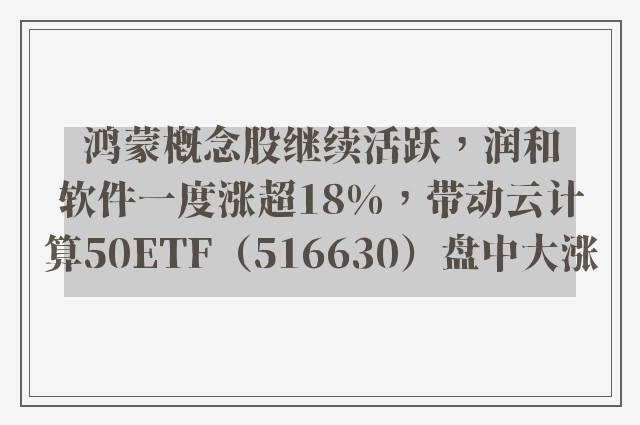 鸿蒙概念股继续活跃，润和软件一度涨超18%，带动云计算50ETF（516630）盘中大涨