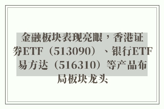 金融板块表现亮眼，香港证券ETF（513090）、银行ETF易方达（516310）等产品布局板块龙头