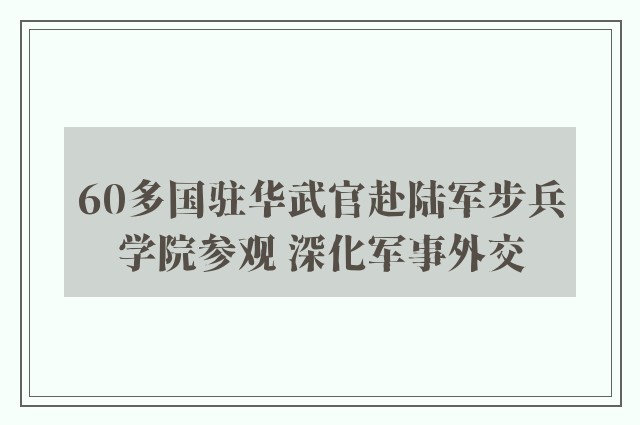 60多国驻华武官赴陆军步兵学院参观 深化军事外交