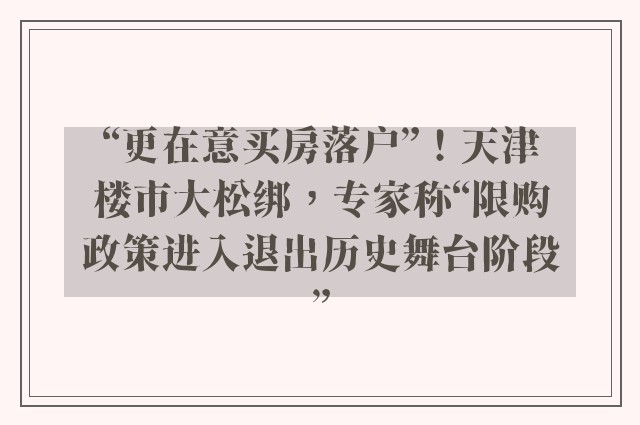 “更在意买房落户”！天津楼市大松绑，专家称“限购政策进入退出历史舞台阶段”