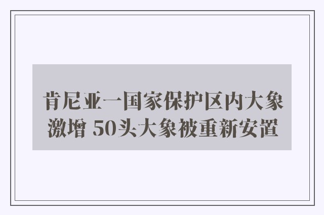 肯尼亚一国家保护区内大象激增 50头大象被重新安置