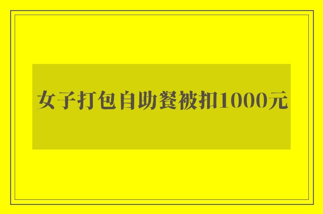 女子打包自助餐被扣1000元