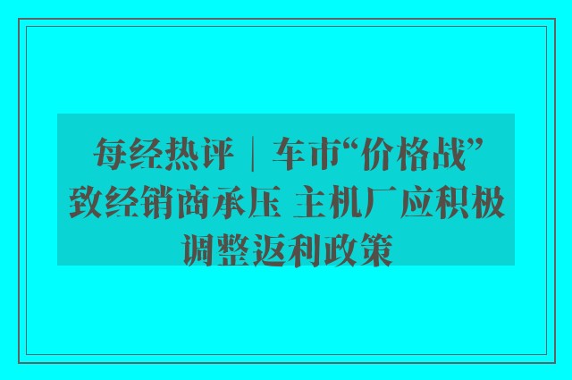 每经热评︱车市“价格战”致经销商承压 主机厂应积极调整返利政策