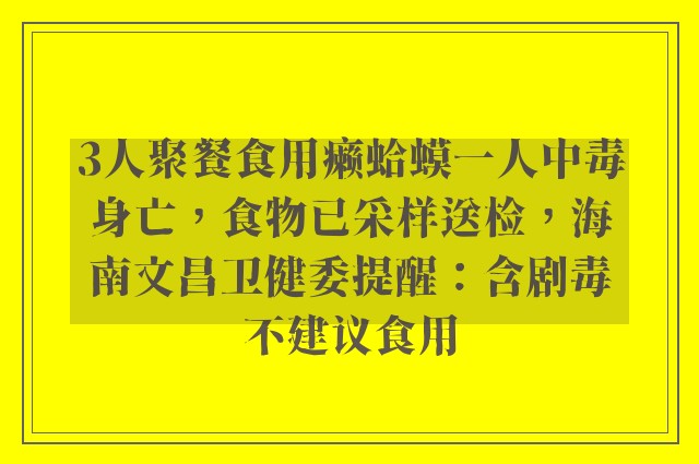 3人聚餐食用癞蛤蟆一人中毒身亡，食物已采样送检，海南文昌卫健委提醒：含剧毒不建议食用