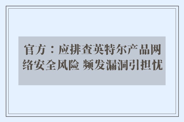 官方：应排查英特尔产品网络安全风险 频发漏洞引担忧