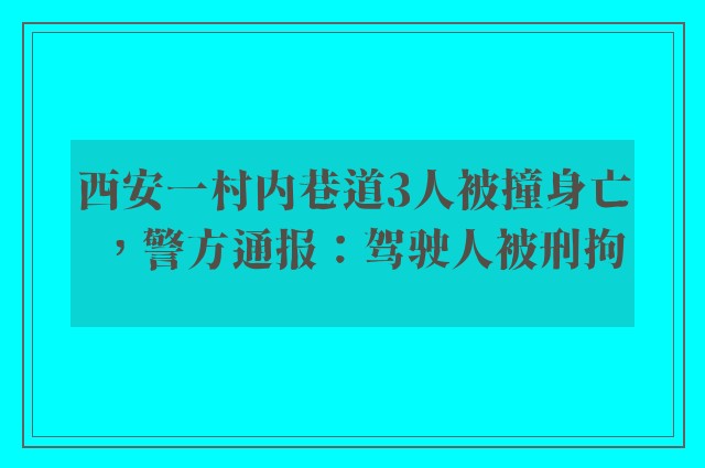 西安一村内巷道3人被撞身亡，警方通报：驾驶人被刑拘