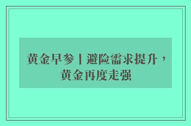 黄金早参丨避险需求提升，黄金再度走强