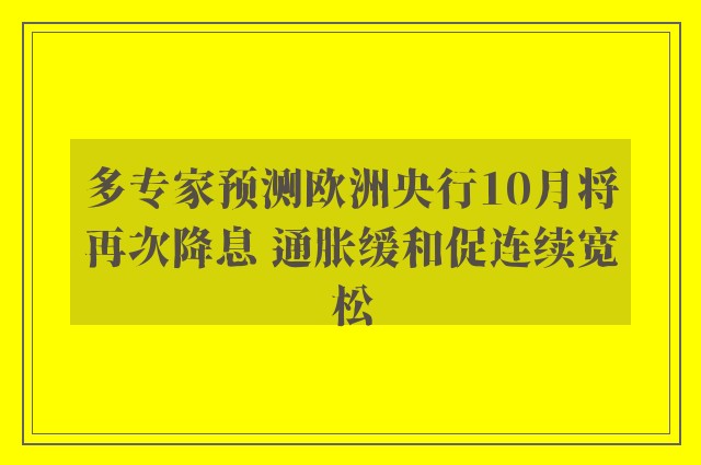 多专家预测欧洲央行10月将再次降息 通胀缓和促连续宽松