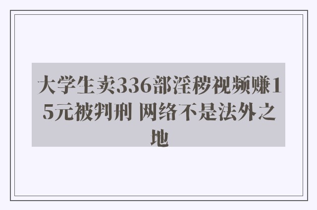 大学生卖336部淫秽视频赚15元被判刑 网络不是法外之地