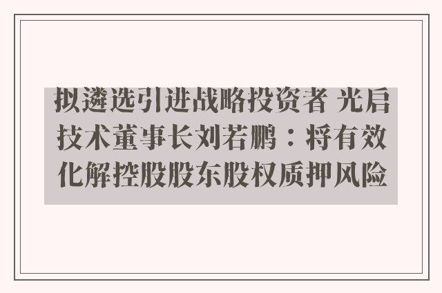 拟遴选引进战略投资者 光启技术董事长刘若鹏：将有效化解控股股东股权质押风险