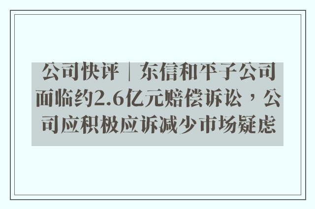 公司快评︱东信和平子公司面临约2.6亿元赔偿诉讼，公司应积极应诉减少市场疑虑