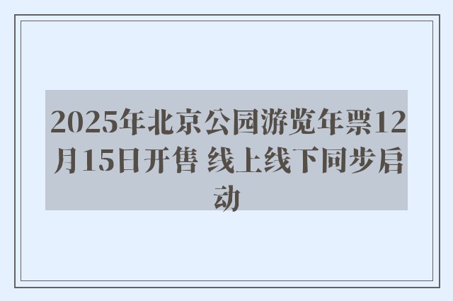 2025年北京公园游览年票12月15日开售 线上线下同步启动