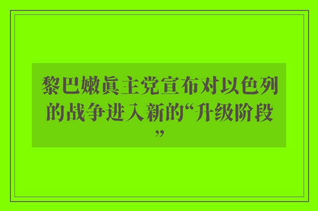 黎巴嫩真主党宣布对以色列的战争进入新的“升级阶段”