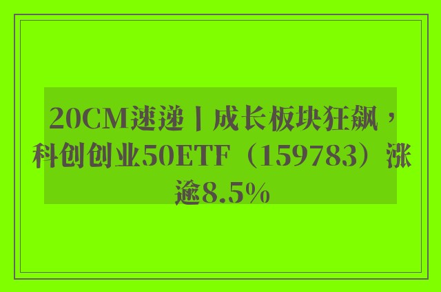 20CM速递丨成长板块狂飙，科创创业50ETF（159783）涨逾8.5%