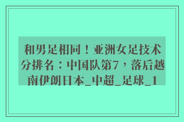 和男足相同！亚洲女足技术分排名：中国队第7，落后越南伊朗日本_中超_足球_1