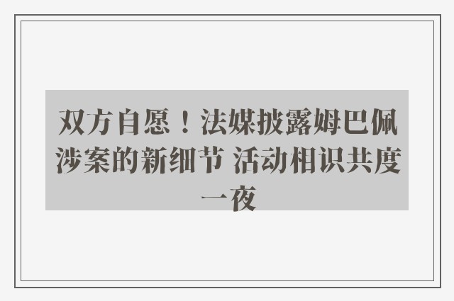 双方自愿！法媒披露姆巴佩涉案的新细节 活动相识共度一夜