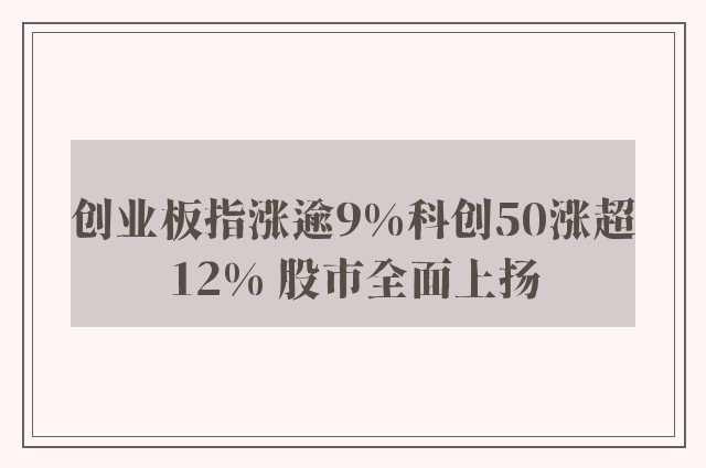 创业板指涨逾9%科创50涨超12% 股市全面上扬