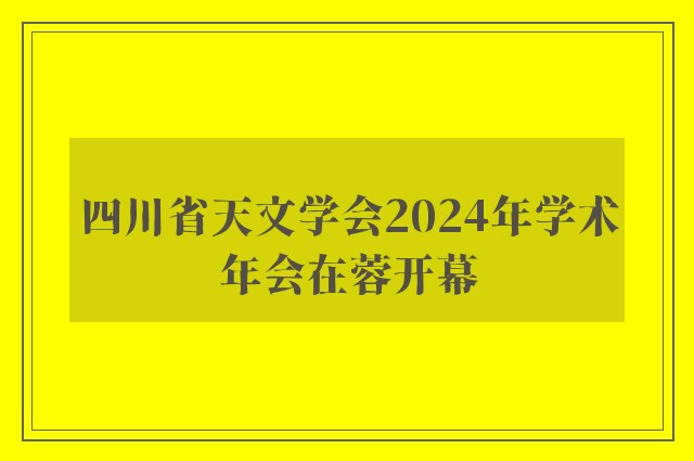 四川省天文学会2024年学术年会在蓉开幕