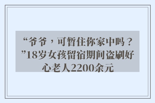 “爷爷，可暂住你家中吗？”18岁女孩留宿期间盗刷好心老人2200余元