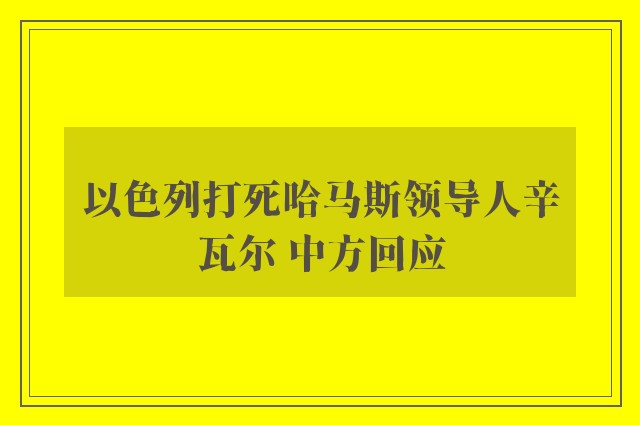 以色列打死哈马斯领导人辛瓦尔 中方回应