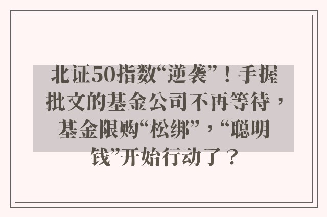 北证50指数“逆袭”！手握批文的基金公司不再等待，基金限购“松绑”，“聪明钱”开始行动了？