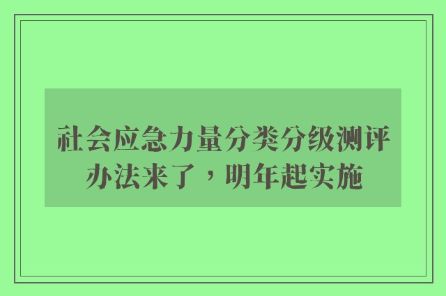 社会应急力量分类分级测评办法来了，明年起实施