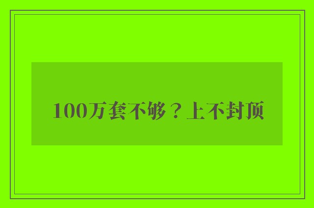 100万套不够？上不封顶