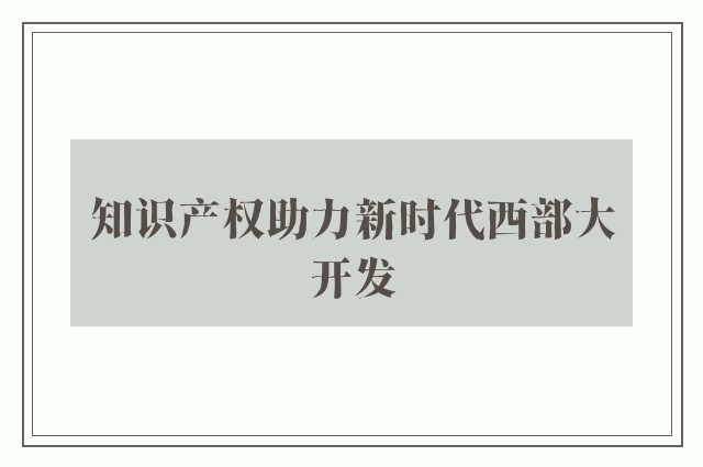 知识产权助力新时代西部大开发