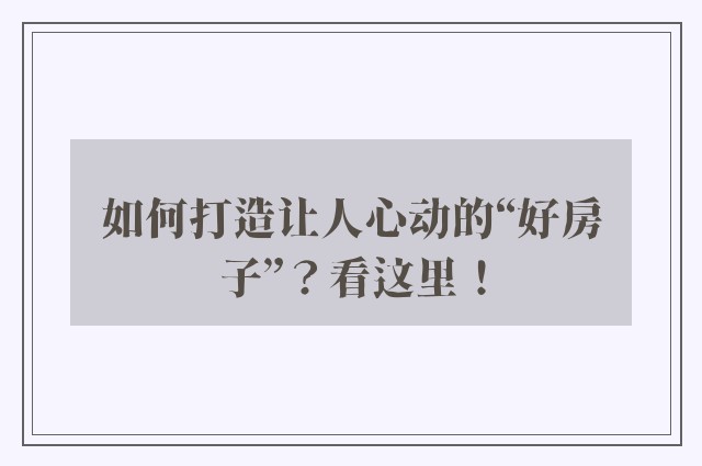 如何打造让人心动的“好房子”？看这里！