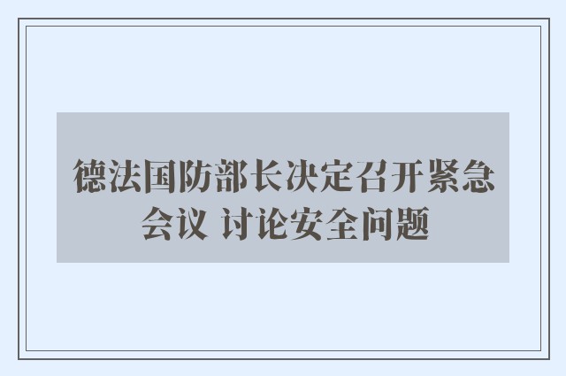 德法国防部长决定召开紧急会议 讨论安全问题