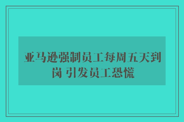 亚马逊强制员工每周五天到岗 引发员工恐慌