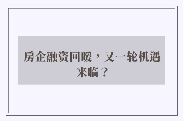 房企融资回暖，又一轮机遇来临？