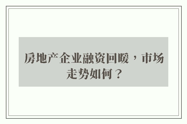 房地产企业融资回暖，市场走势如何？