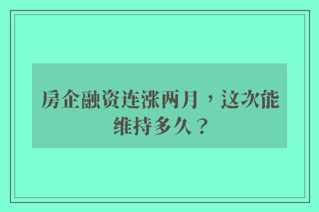 房企融资连涨两月，这次能维持多久？