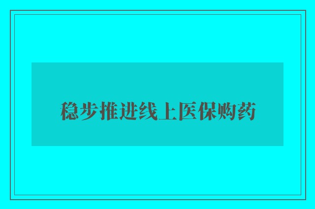 稳步推进线上医保购药